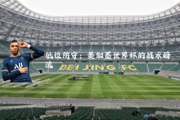 低位防守：美加墨世界杯的战术暗流