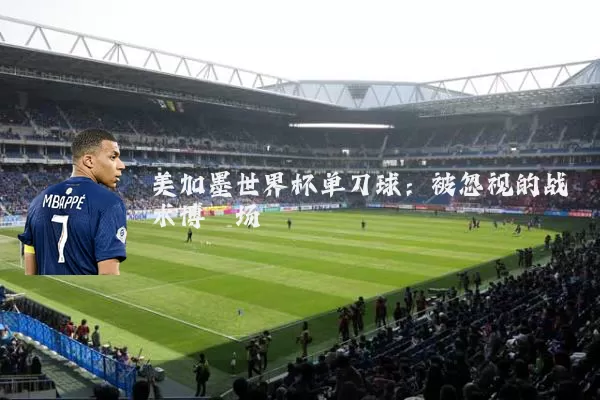 美加墨世界杯单刀球：被忽视的战术博弈场