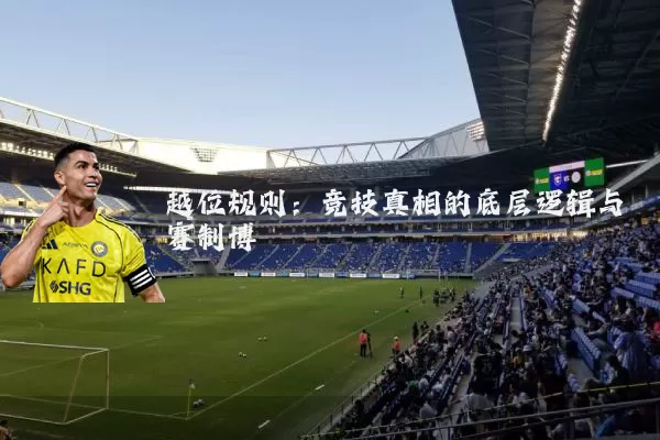 越位规则：竞技真相的底层逻辑与赛制博弈