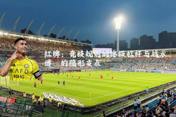 红牌：竞技规则的终极杠杆与战术博弈的隐形支点