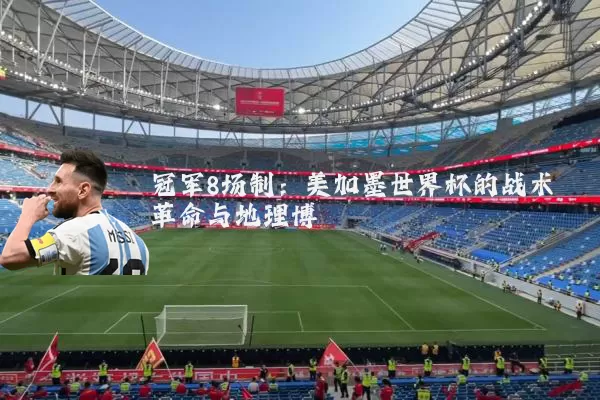 冠军8场制：美加墨世界杯的战术革命与地理博弈