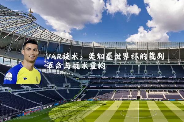 VAR技术：美加墨世界杯的裁判革命与战术重构