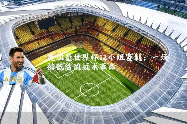美加墨世界杯12小组赛制：一场被低估的战术革命