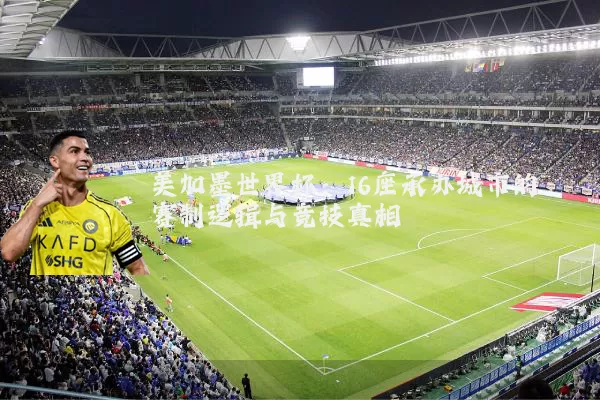 美加墨世界杯:16座承办城市的赛制逻辑与竞技真相