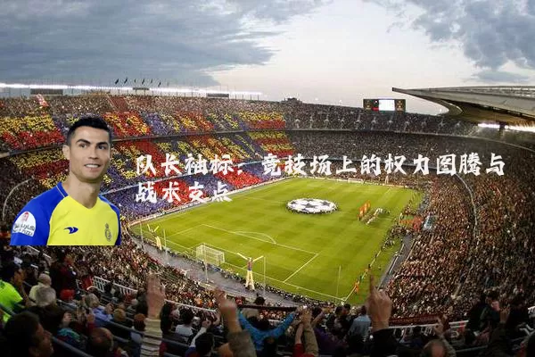 队长袖标：竞技场上的权力图腾与战术支点