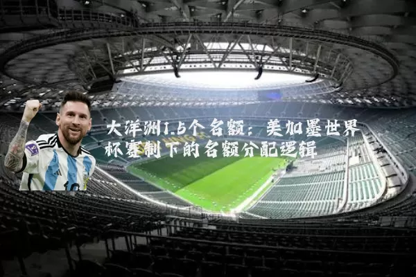 大洋洲1.5个名额:美加墨世界杯赛制下的名额分配逻辑