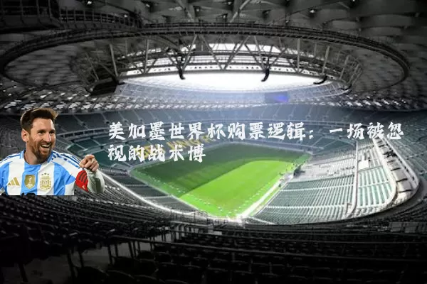 美加墨世界杯购票逻辑：一场被忽视的战术博弈
