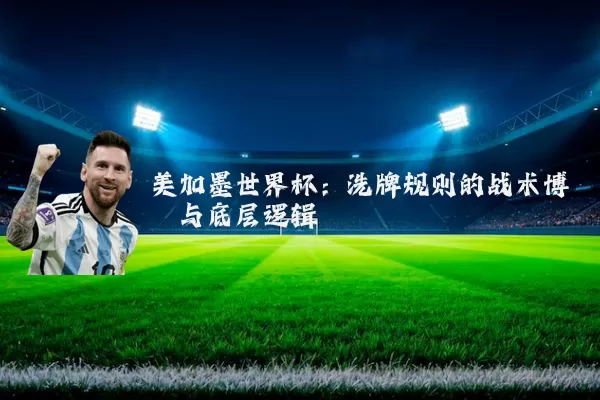 美加墨世界杯：洗牌规则的战术博弈与底层逻辑