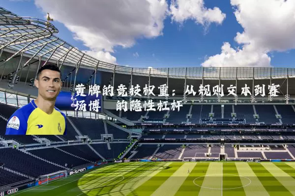 黄牌的竞技权重：从规则文本到赛场博弈的隐性杠杆