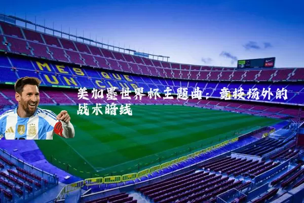 美加墨世界杯主题曲：竞技场外的战术暗线